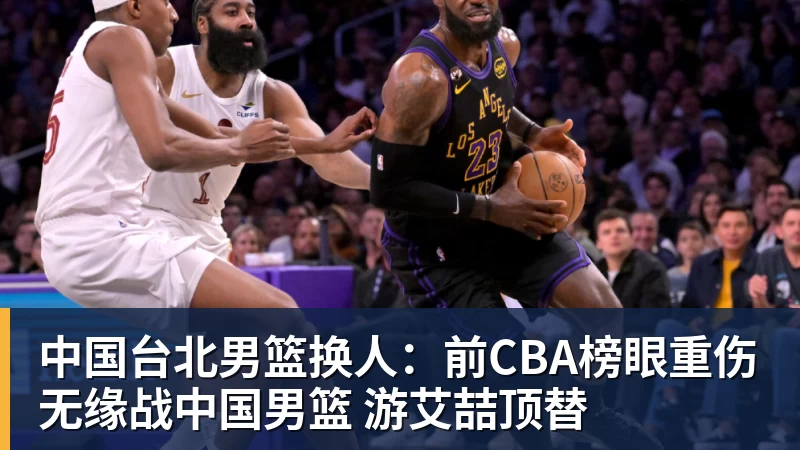 千亿体育中国台北男篮换人：前CBA榜眼重伤无缘战中国男篮 游艾喆顶替