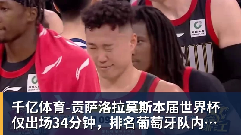 千亿体育-贡萨洛拉莫斯本届世界杯仅出场34分钟,排名葡萄牙队内第19位 千亿体育-贡萨洛拉莫斯本届世界杯仅出场34分钟,排名葡萄牙队内第19位