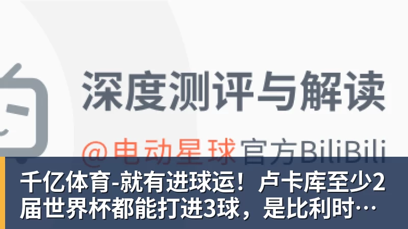 千亿体育-就有进球运！卢卡库至少2届世界杯都能打进3球，是比利时首人