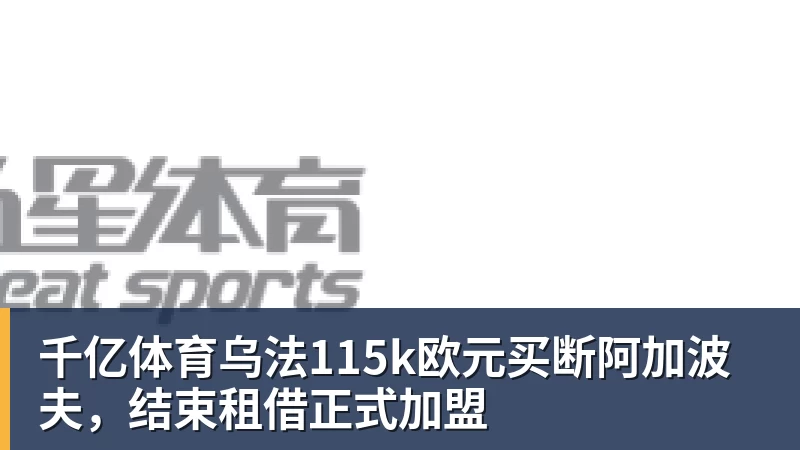 千亿体育乌法115k欧元买断阿加波夫,结束租借正式加盟 千亿体育乌法115k欧元买断阿加波夫,结束租借正式加盟