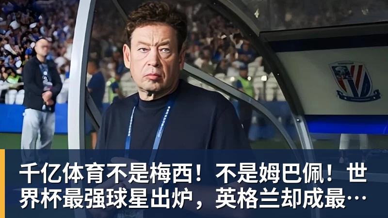 千亿体育不是梅西!不是姆巴佩!世界杯最强球星出炉,英格兰却成最大输家 千亿体育不是梅西!不是姆巴佩!世界杯最强球星出炉,英格兰却成最大输家