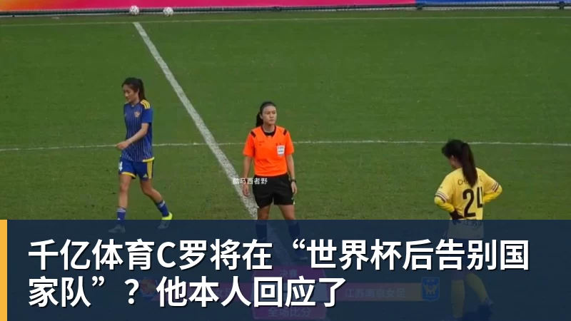 千亿体育C罗将在“世界杯后告别国家队”?他本人回应了 千亿体育C罗将在“世界杯后告别国家队”?他本人回应了
