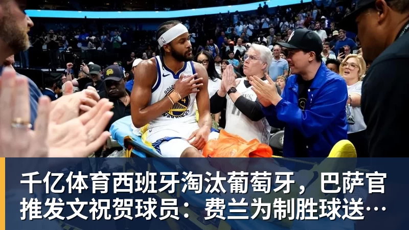千亿体育西班牙淘汰葡萄牙，巴萨官推发文祝贺球员：费兰为制胜球送助攻