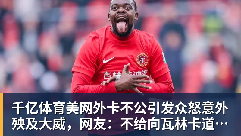 千亿体育美网外卡不公引发众怒意外殃及大威,网友:不给向瓦林卡道别机会 千亿体育美网外卡不公引发众怒意外殃及大威,网友:不给向瓦林卡道别机会