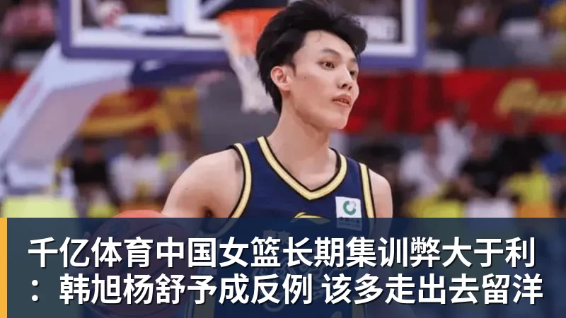 千亿体育中国女篮长期集训弊大于利:韩旭杨舒予成反例 该多走出去留洋 千亿体育中国女篮长期集训弊大于利:韩旭杨舒予成反例 该多走出去留洋