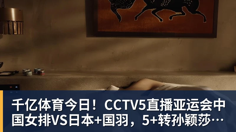 千亿体育今日!CCTV5直播亚运会中国女排VS日本+国羽,5+转孙颖莎+王楚钦领衔国乒出战 千亿体育今日!CCTV5直播亚运会中国女排VS日本+国羽,5+转孙颖莎+王楚钦领衔国乒出战