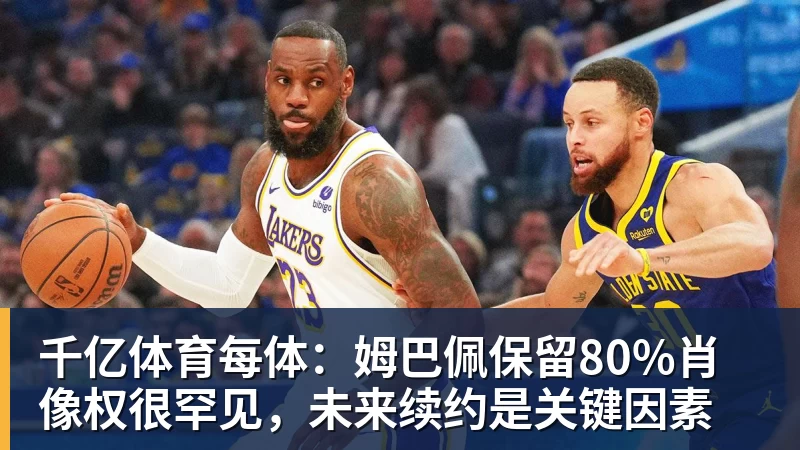 千亿体育每体:姆巴佩保留80%肖像权很罕见,未来续约是关键因素 千亿体育每体:姆巴佩保留80%肖像权很罕见,未来续约是关键因素