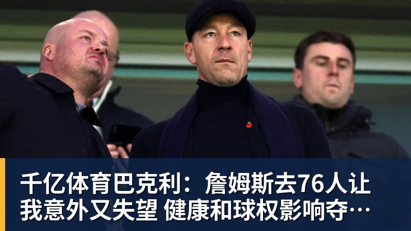 千亿体育巴克利:詹姆斯去76人让我意外又失望 健康和球权影响夺冠前景 千亿体育巴克利:詹姆斯去76人让我意外又失望 健康和球权影响夺冠前景