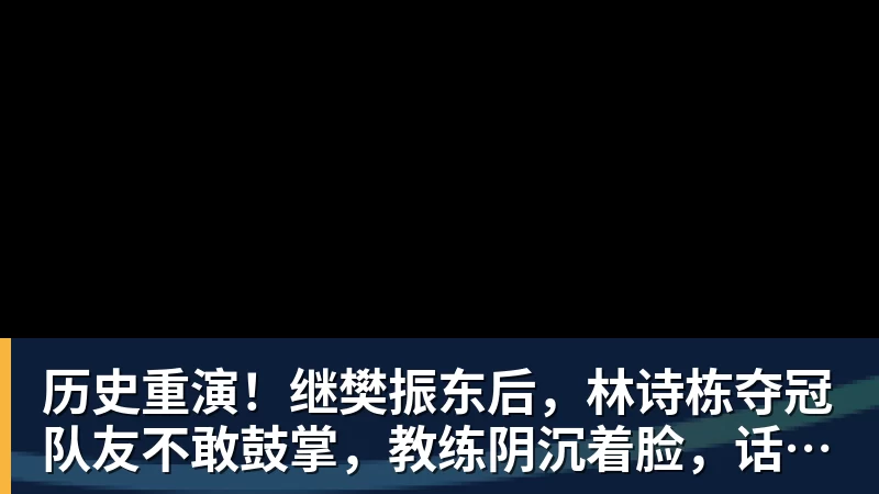 历史重演！继樊振东后，林诗栋夺冠队友不敢鼓掌，教练阴沉着脸，话题冲上热搜遭热议