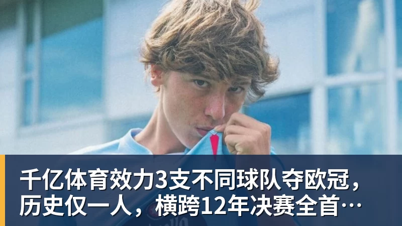 千亿体育效力3支不同球队夺欧冠,历史仅一人,横跨12年决赛全首发,C罗也不行 千亿体育效力3支不同球队夺欧冠,历史仅一人,横跨12年决赛全首发,C罗也不行