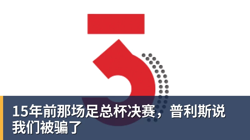千亿体育15年前那场足总杯决赛,普利斯说我们被骗了 千亿体育15年前那场足总杯决赛,普利斯说我们被骗了