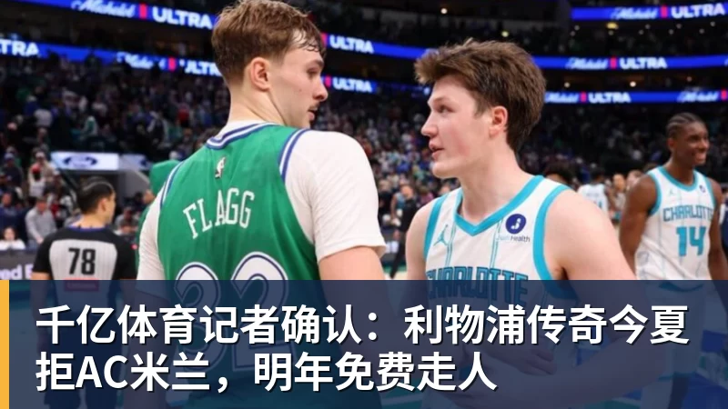 千亿体育记者确认：利物浦传奇今夏拒AC米兰，明年免费走人