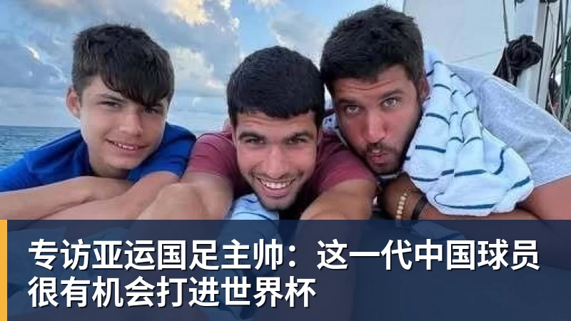 专访亚运国足主帅：这一代中国球员很有机会打进世界杯