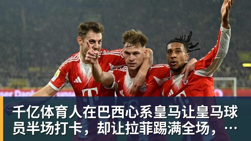 千亿体育人在巴西心系皇马让皇马球员半场打卡,却让拉菲踢满全场,安切洛蒂私心太明显 千亿体育人在巴西心系皇马让皇马球员半场打卡,却让拉菲踢满全场,安切洛蒂私心太明显
