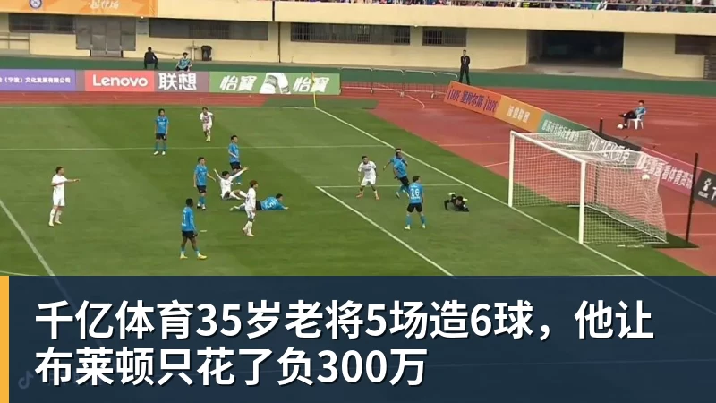 千亿体育35岁老将5场造6球,他让布莱顿只花了负300万 千亿体育35岁老将5场造6球,他让布莱顿只花了负300万