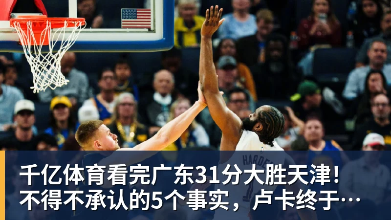 千亿体育看完广东31分大胜天津！不得不承认的5个事实，卢卡终于找回状态