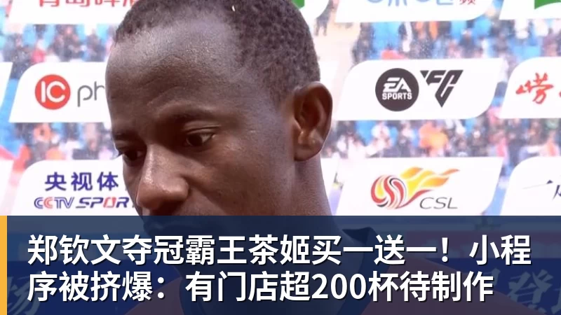 千亿体育郑钦文夺冠霸王茶姬买一送一!小程序被挤爆:有门店超200杯待制作 千亿体育郑钦文夺冠霸王茶姬买一送一!小程序被挤爆:有门店超200杯待制作