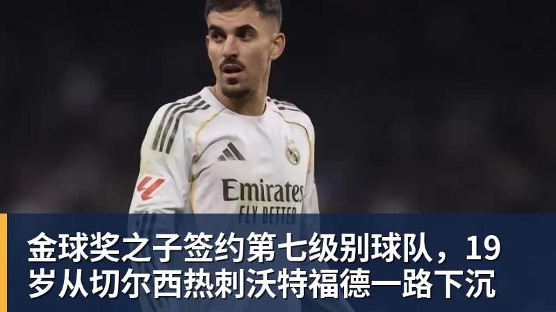 金球奖之子签约第七级别球队,19岁从切尔西热刺沃特福德一路下沉 金球奖之子签约第七级别球队,19岁从切尔西热刺沃特福德一路下沉